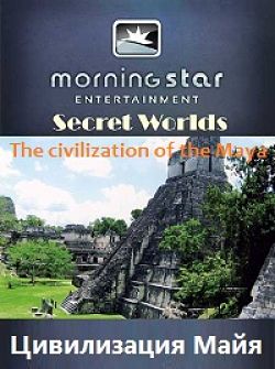Таинственные миры: Цивилизация Майя / Secret Worlds: The civilization of the Maya (2009)