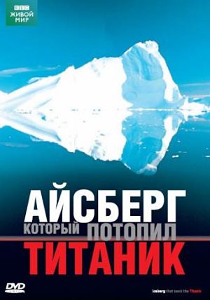 BBC: Мир Природы. Айсберг, который Потопил Титаник / The Natural World. The Iceberg that Sank the Titanic (2006)